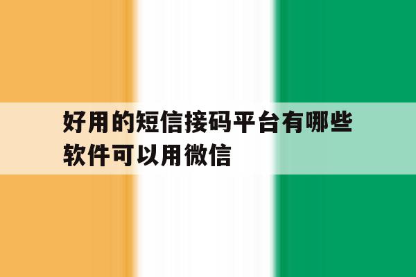 好用的短信接码平台有哪些软件可以用微信 好用的短信接码平台有哪些软件可以用微信
