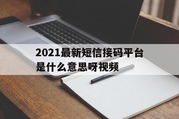 2021最新短信接码平台是什么意思呀视频 2021最新短信接码平台是什么意思呀视频