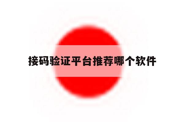 接码验证平台推荐哪个软件 接码验证平台推荐哪个软件