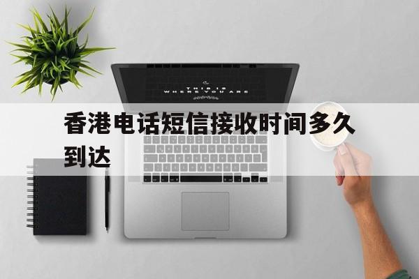 香港电话短信接收时间多久到达 香港电话短信接收时间多久到达