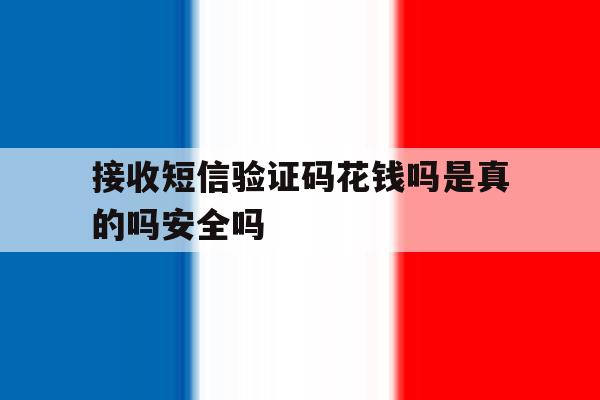 关于接收短信验证码花钱吗是真的吗安全吗的信息 关于接收短信验证码花钱吗是真的吗安全吗的信息