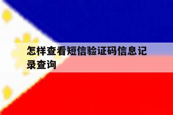 怎样查看短信验证码信息记录查询 怎样查看短信验证码信息记录查询