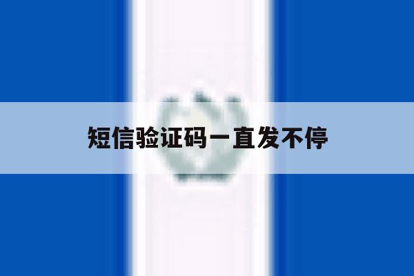 短信验证码一直发不停 短信验证码一直发不停
