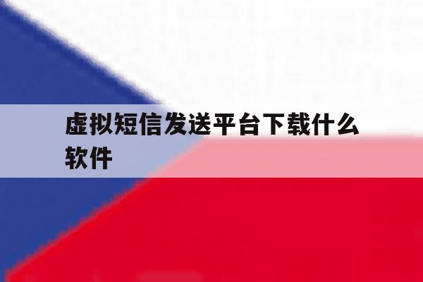 虚拟短信发送平台下载什么软件 虚拟短信发送平台下载什么软件
