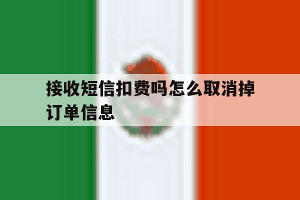 接收短信扣费吗怎么取消掉订单信息 接收短信扣费吗怎么取消掉订单信息
