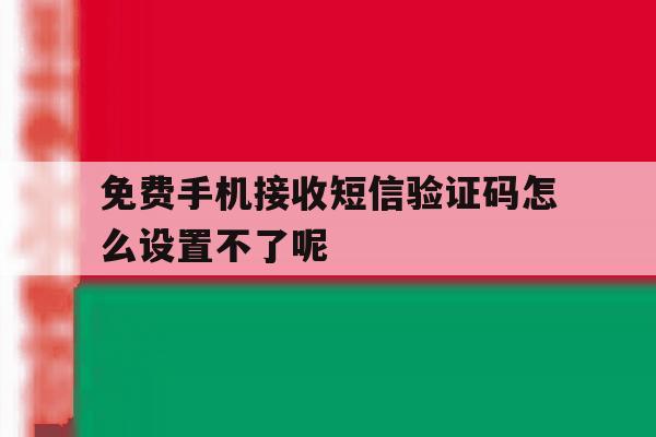 免费手机接收短信验证码怎么设置不了呢的简单介绍 免费手机接收短信验证码怎么设置不了呢的简单介绍