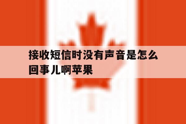 接收短信时没有声音是怎么回事儿啊苹果 接收短信时没有声音是怎么回事儿啊苹果