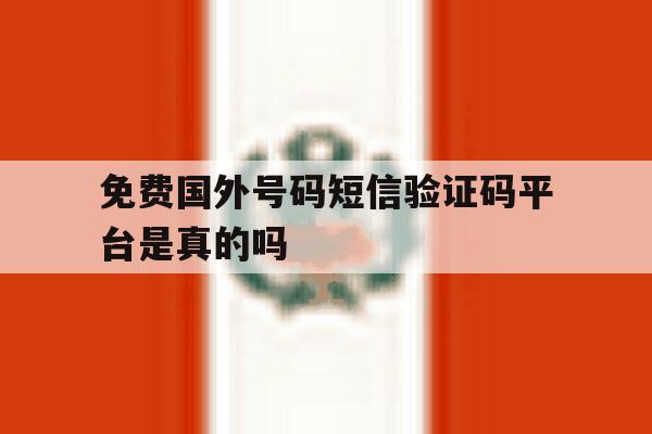 免费国外号码短信验证码平台是真的吗 免费国外号码短信验证码平台是真的吗