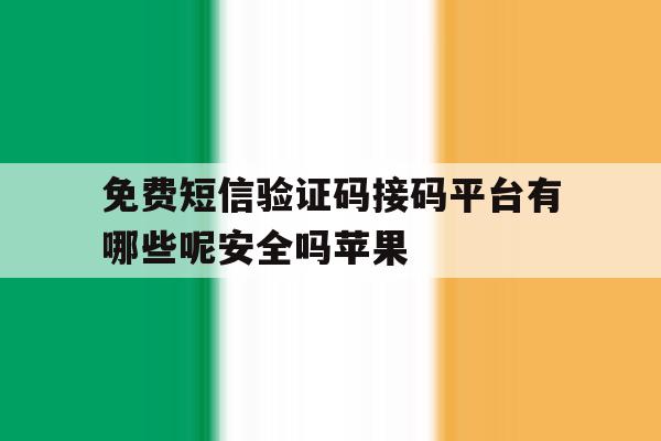 免费短信验证码接码平台有哪些呢安全吗苹果 免费短信验证码接码平台有哪些呢安全吗苹果