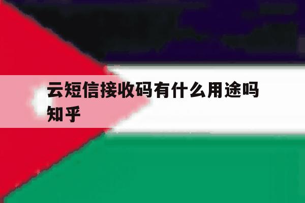 云短信接收码有什么用途吗知乎的简单介绍 云短信接收码有什么用途吗知乎的简单介绍