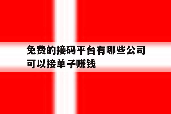 免费的接码平台有哪些公司可以接单子赚钱 免费的接码平台有哪些公司可以接单子赚钱