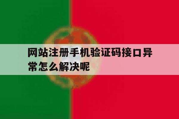 网站注册手机验证码接口异常怎么解决呢的简单介绍