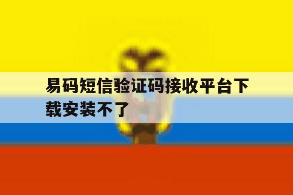 易码短信验证码接收平台下载安装不了 易码短信验证码接收平台下载安装不了