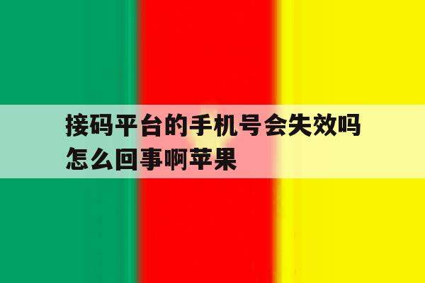 接码平台的手机号会失效吗怎么回事啊苹果 接码平台的手机号会失效吗怎么回事啊苹果