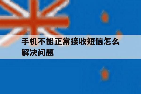 手机不能正常接收短信怎么解决问题 手机不能正常接收短信怎么解决问题