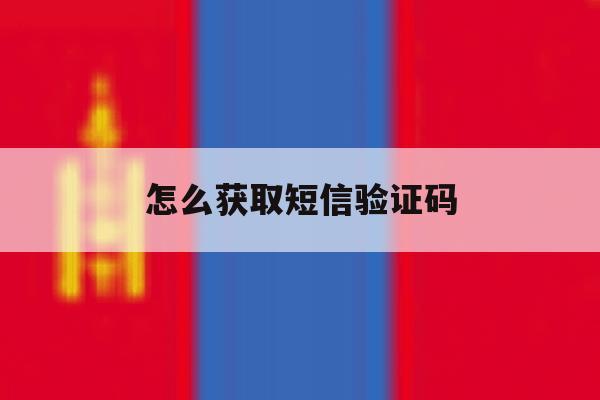 怎么获取短信验证码 怎么获取短信验证码