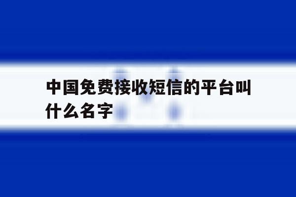 中国免费接收短信的平台叫什么名字 中国免费接收短信的平台叫什么名字