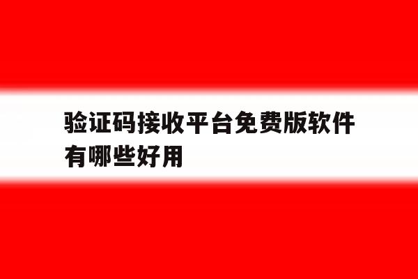 验证码接收平台免费版软件有哪些好用 验证码接收平台免费版软件有哪些好用