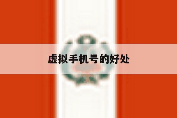 虚拟手机号的好处 虚拟手机号的好处