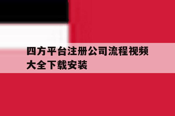 四方平台注册公司流程视频大全下载安装的简单介绍 四方平台注册公司流程视频大全下载安装的简单介绍