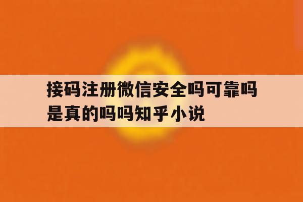 接码注册微信安全吗可靠吗是真的吗吗知乎小说的简单介绍 接码注册微信安全吗可靠吗是真的吗吗知乎小说的简单介绍