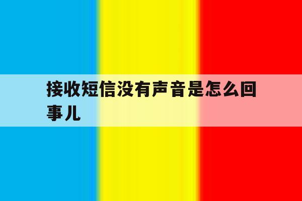 接收短信没有声音是怎么回事儿 接收短信没有声音是怎么回事儿