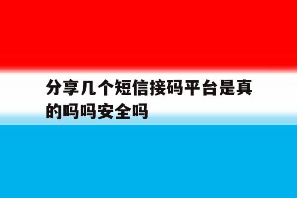 分享几个短信接码平台是真的吗吗安全吗的简单介绍 分享几个短信接码平台是真的吗吗安全吗的简单介绍