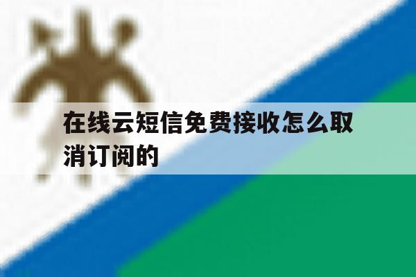 在线云短信免费接收怎么取消订阅的 在线云短信免费接收怎么取消订阅的