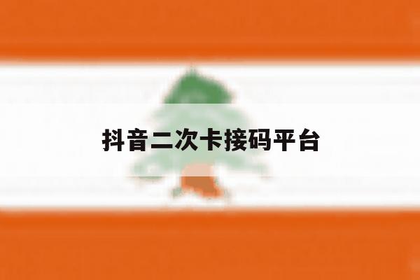 抖音二次卡接码平台 抖音二次卡接码平台