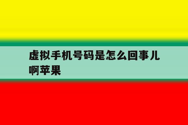 虚拟手机号码是怎么回事儿啊苹果 虚拟手机号码是怎么回事儿啊苹果