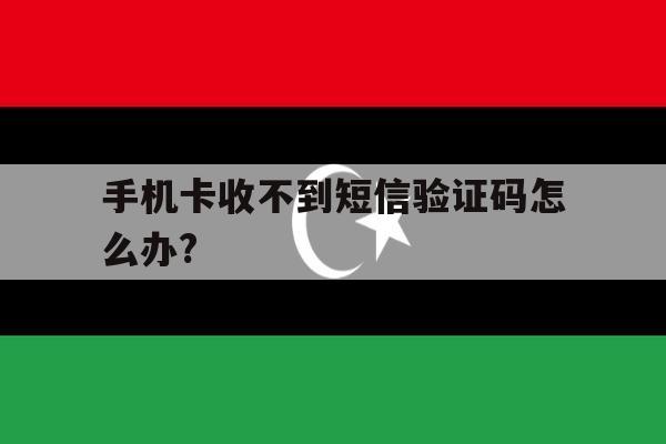 手机卡收不到短信验证码怎么办? 手机卡收不到短信验证码怎么办?
