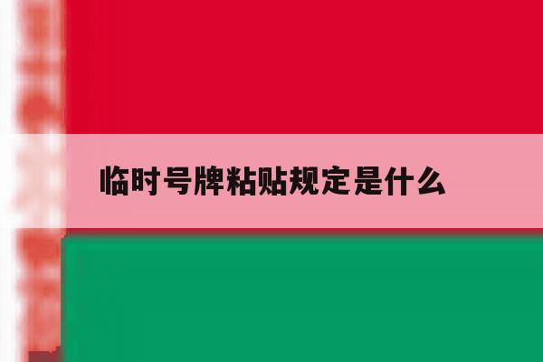 临时号牌粘贴规定是什么 临时号牌粘贴规定是什么