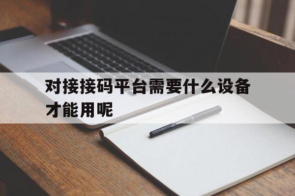 对接接码平台需要什么设备才能用呢 对接接码平台需要什么设备才能用呢