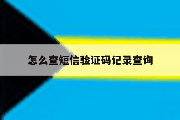 怎么查短信验证码记录查询 怎么查短信验证码记录查询
