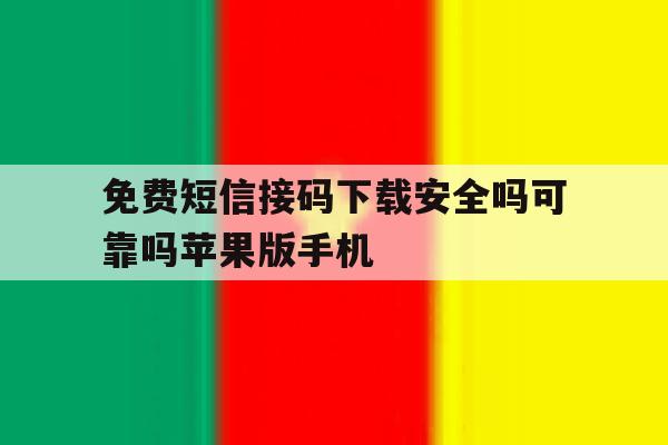 包含免费短信接码下载安全吗可靠吗苹果版手机的词条 包含免费短信接码下载安全吗可靠吗苹果版手机的词条