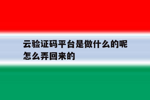 关于云验证码平台是做什么的呢怎么弄回来的的信息 关于云验证码平台是做什么的呢怎么弄回来的的信息