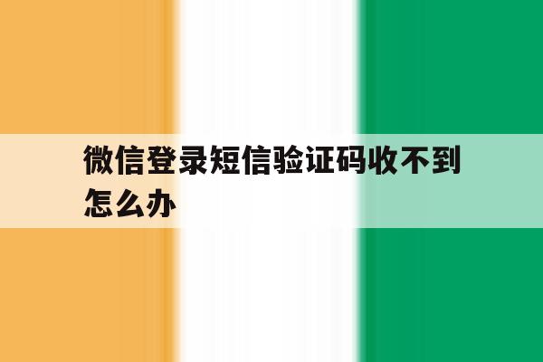 微信登录短信验证码收不到怎么办