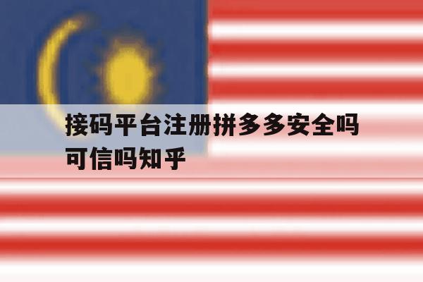 接码平台注册拼多多安全吗可信吗知乎的简单介绍 接码平台注册拼多多安全吗可信吗知乎的简单介绍