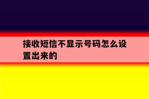 接收短信不显示号码怎么设置出来的 接收短信不显示号码怎么设置出来的