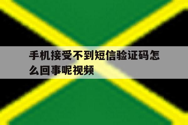 手机接受不到短信验证码怎么回事呢视频 手机接受不到短信验证码怎么回事呢视频