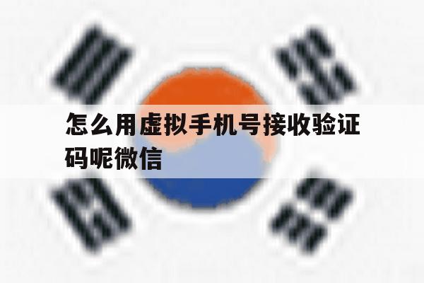 怎么用虚拟手机号接收验证码呢微信 怎么用虚拟手机号接收验证码呢微信