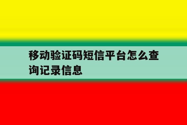 移动验证码短信平台怎么查询记录信息 移动验证码短信平台怎么查询记录信息