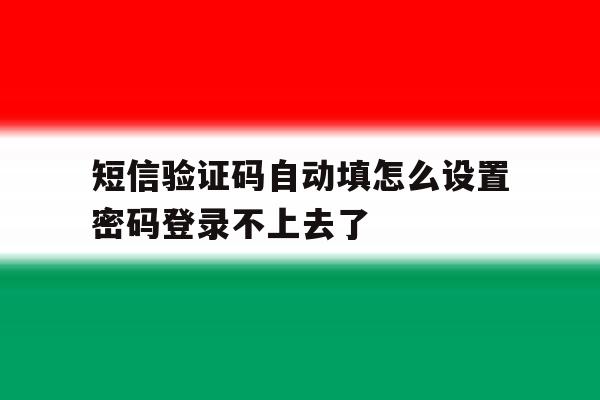 短信验证码自动填怎么设置密码登录不上去了 短信验证码自动填怎么设置密码登录不上去了
