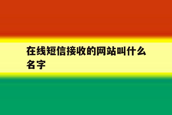 在线短信接收的网站叫什么名字 在线短信接收的网站叫什么名字