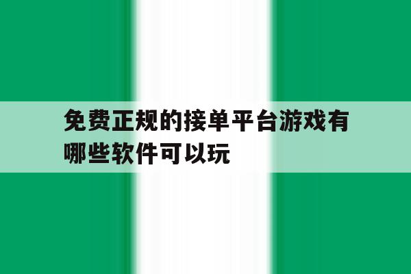 免费正规的接单平台游戏有哪些软件可以玩 免费正规的接单平台游戏有哪些软件可以玩