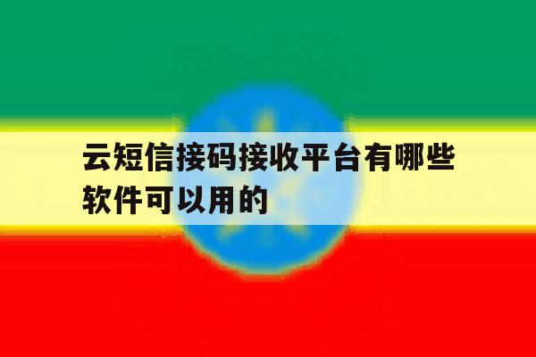云短信接码接收平台有哪些软件可以用的 云短信接码接收平台有哪些软件可以用的