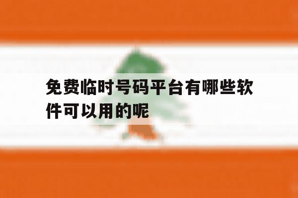 关于免费临时号码平台有哪些软件可以用的呢的信息 关于免费临时号码平台有哪些软件可以用的呢的信息