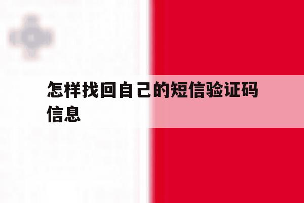 怎样找回自己的短信验证码信息 怎样找回自己的短信验证码信息