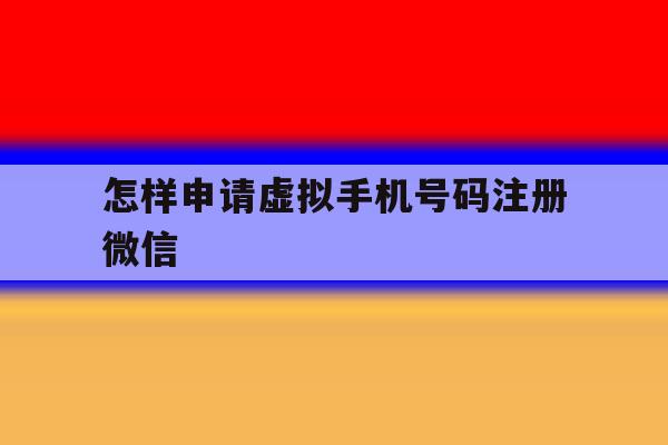 怎样申请虚拟手机号码注册微信 怎样申请虚拟手机号码注册微信