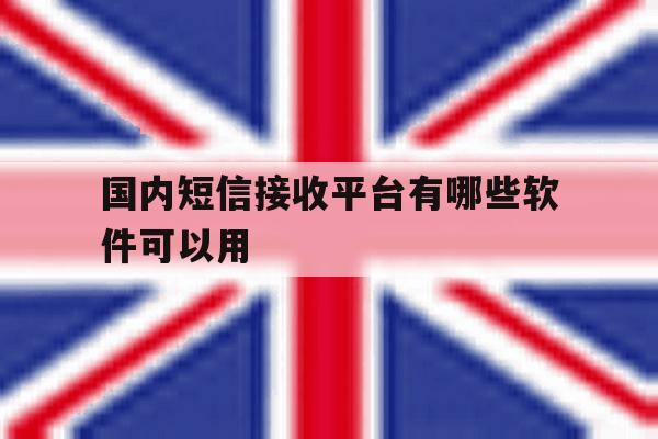 国内短信接收平台有哪些软件可以用 国内短信接收平台有哪些软件可以用